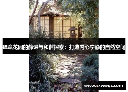 禅意花园的静谧与和谐探索：打造内心宁静的自然空间